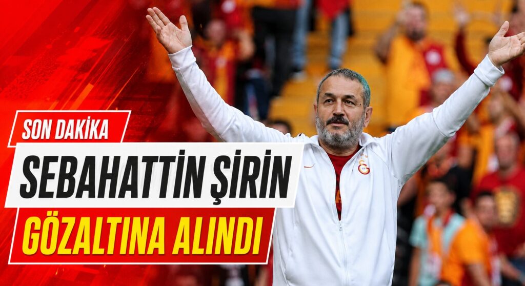 SEBAHATTİN ŞİRİN GÖZALTINA ALINDI