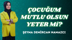ÇOCUĞUM MUTLU OLSUN YETER Mi?