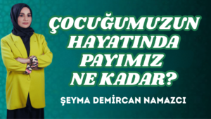 ÇOCUĞUMUZUN HAYATINDA PAYIMIZ NE KADAR?