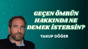 GEÇEN ÖMRÜN HAKKINDA NE DEMEK İSTERSİN?