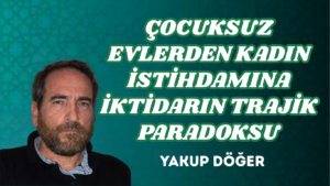 ÇOCUKSUZ EVLERDEN KADIN İSTİHDAMINA İKTİDARIN TRAJİK PARADOKSU