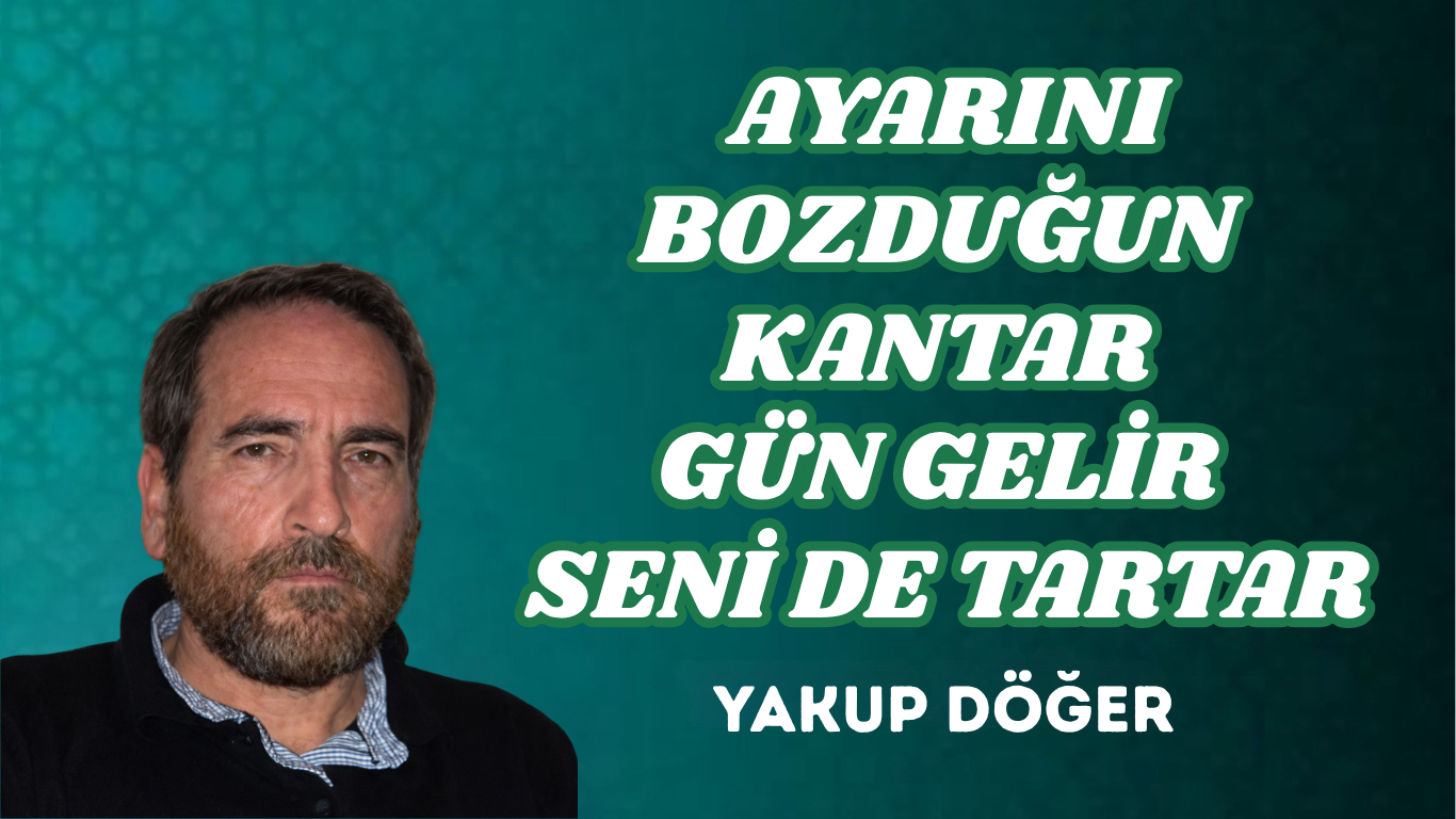 AYARINI BOZDUĞUN KANTAR GÜN GELİR SENİ DE TARTAR