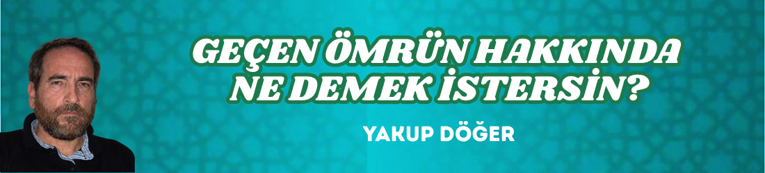 GEÇEN ÖMRÜN HAKKINDA NE DEMEK İSTERSİN?