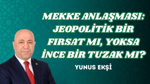 MEKKE ANLAŞMASI: JEOPOLİTİK BİR FIRSAT MI, YOKSA İNCE BİR TUZAK MI?