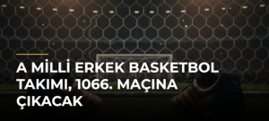 A Milli Erkek Basketbol Takımı, 1066. Maçına Çıkacak
