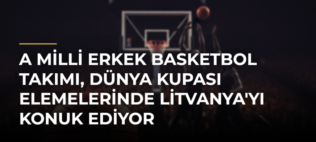 A Milli Erkek Basketbol Takımı, Dünya Kupası Elemelerinde Litvanya’yı Konuk Ediyor
