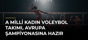 A Milli Kadın Voleybol Takımı, Avrupa Şampiyonasına Hazır