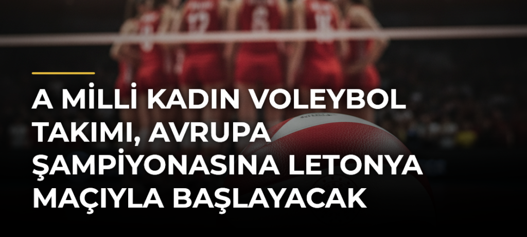 A Milli Kadın Voleybol Takımı, Avrupa Şampiyonasına Letonya maçıyla başlayacak