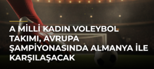 A Milli Kadın Voleybol Takımı, Avrupa Şampiyonasında Almanya ile karşılaşacak