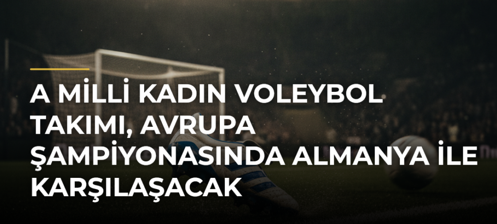 A Milli Kadın Voleybol Takımı, Avrupa Şampiyonasında Almanya ile karşılaşacak