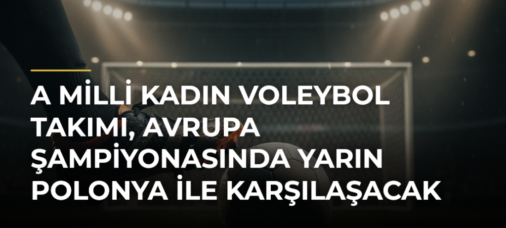 A Milli Kadın Voleybol Takımı, Avrupa Şampiyonasında yarın Polonya ile karşılaşacak