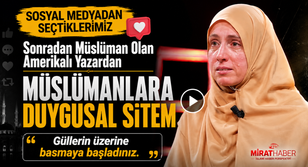 SOSYAL MEDYADAN SEÇTİKLERİMİZ “Sonradan Müslüman Olan Amerikalı Yazardan Müslümanlara Duygusal Sitem