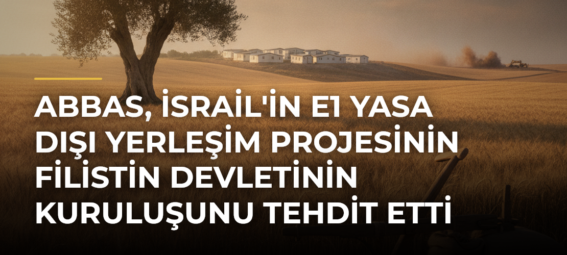 Abbas, İsrail'in E1 Yasa Dışı Yerleşim Projesinin Filistin Devletinin Kuruluşunu Tehdit Etti - Mirat Haber