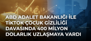ABD Adalet Bakanlığı ile TikTok çocuk gizliliği davasında 400 milyon dolarlık uzlaşmaya vardı