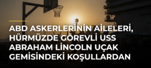 ABD askerlerinin aileleri, Hürmüzde görevli USS Abraham Lincoln uçak gemisindeki koşullardan şikayetçi