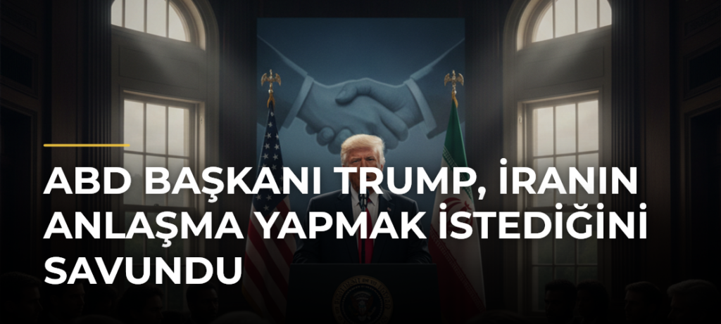 ABD Başkanı Trump, İranın Anlaşma Yapmak İstediğini Savundu