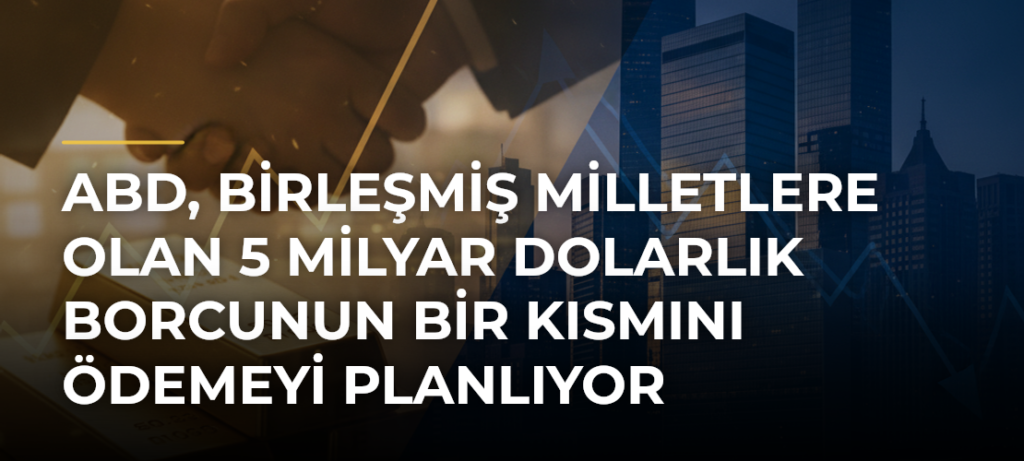 ABD, Birleşmiş Milletlere Olan 5 Milyar Dolarlık Borcunun Bir Kısmını Ödemeyi Planlıyor