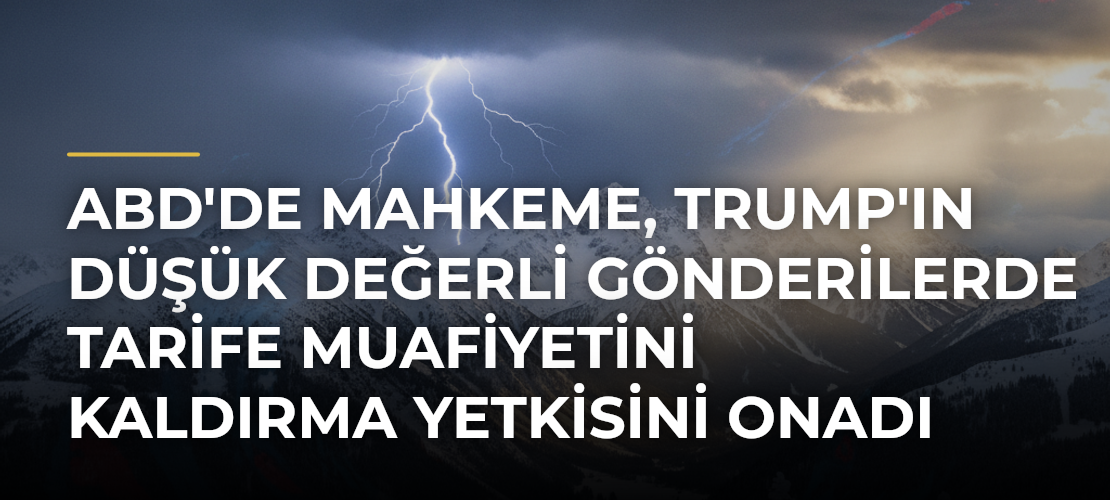 ABD'de mahkeme, Trump'ın düşük değerli gönderilerde tarife muafiyetini kaldırma yetkisini onadı - Mirat Haber