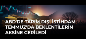 ABD’de tarım dışı istihdam Temmuz’da beklentilerin aksine geriledi