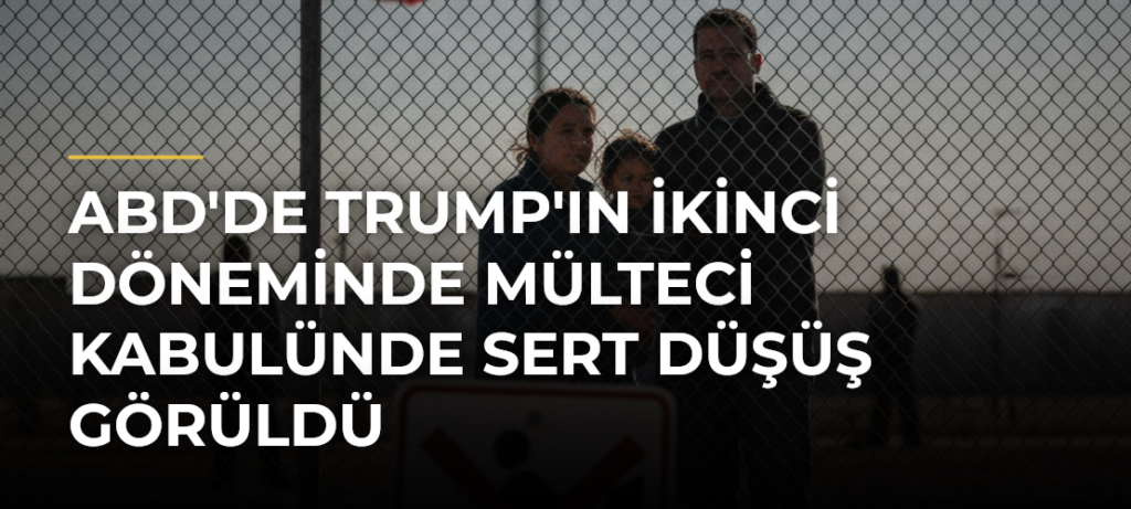 ABD’de Trump’ın İkinci Döneminde Mülteci Kabulünde Sert Düşüş Görüldü
