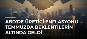 ABD’de Üretici Enflasyonu Temmuzda Beklentilerin Altında Geldi