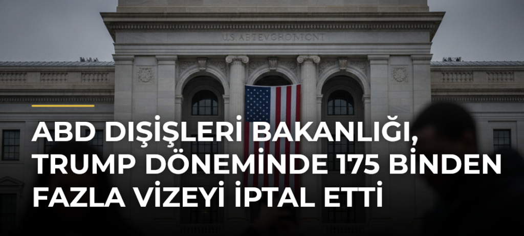 ABD Dışişleri Bakanlığı, Trump döneminde 175 binden fazla vizeyi iptal etti