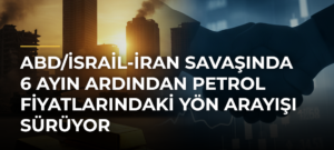 ABD/İsrail-İran savaşında 6 ayın ardından petrol fiyatlarındaki yön arayışı sürüyor
