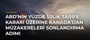 ABD’nin yüzde 50lik tarife kararı üzerine Kanada’dan müzakereleri sonlandırma adımı