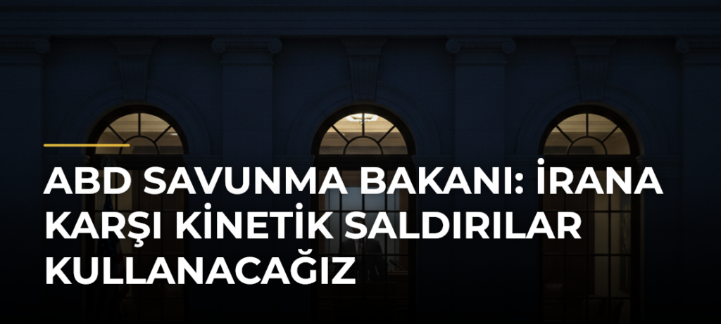 ABD Savunma Bakanı: İrana karşı kinetik saldırılar kullanacağız