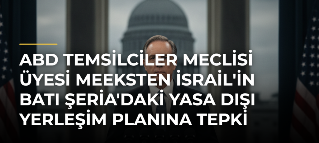 ABD Temsilciler Meclisi Üyesi Meeksten İsrail’in Batı Şeria’daki Yasa Dışı Yerleşim Planına Tepki