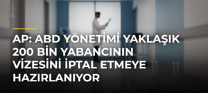 AP: ABD yönetimi yaklaşık 200 bin yabancının vizesini iptal etmeye hazırlanıyor