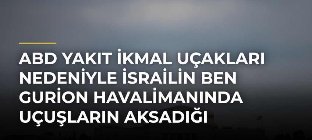 ABD yakıt ikmal uçakları nedeniyle İsrailin Ben Gurion Havalimanında uçuşların aksadığı bildirildi