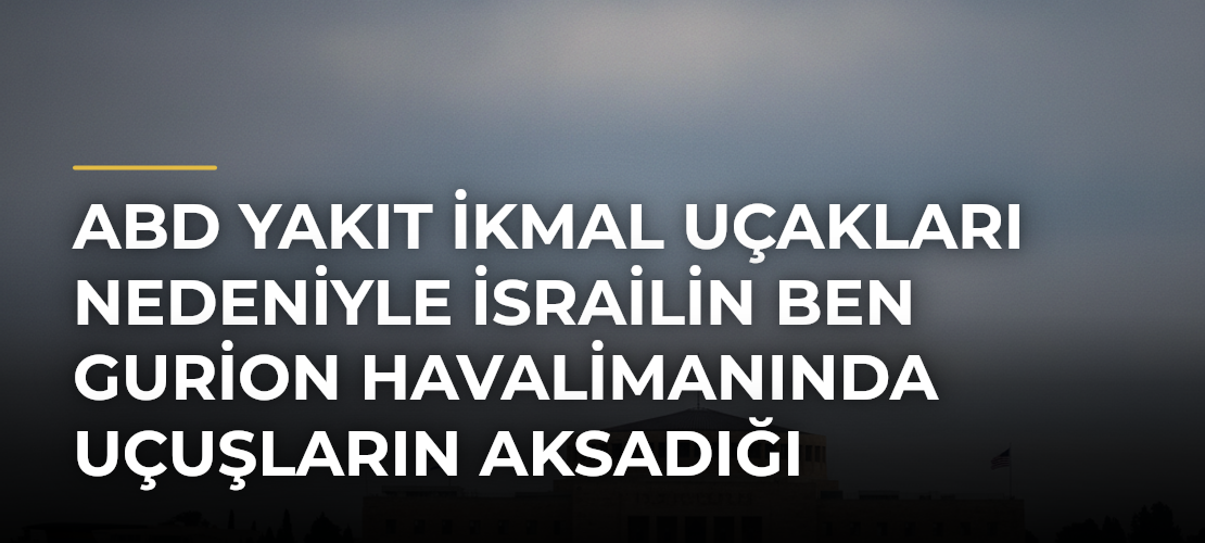 ABD yakıt ikmal uçakları nedeniyle İsrailin Ben Gurion Havalimanında uçuşların aksadığı bildirildi - Mirat Haber