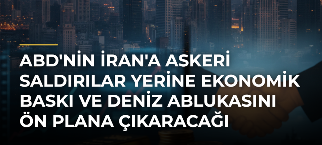 ABD’nin İran’a Askeri Saldırılar Yerine Ekonomik Baskı ve Deniz Ablukasını Ön Plana Çıkaracağı İddiası