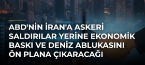 ABD’nin İran’a Askeri Saldırılar Yerine Ekonomik Baskı ve Deniz Ablukasını Ön Plana Çıkaracağı İddiası