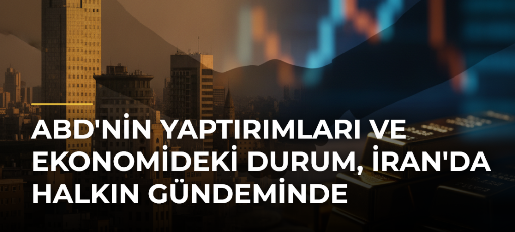 ABD’nin Yaptırımları ve Ekonomideki Durum, İran’da Halkın Gündeminde