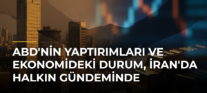 ABD’nin Yaptırımları ve Ekonomideki Durum, İran’da Halkın Gündeminde