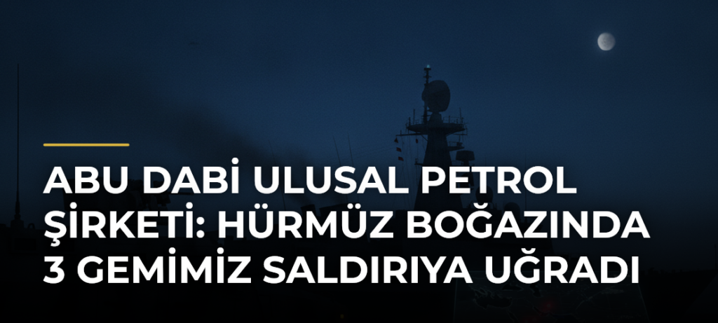 Abu Dabi Ulusal Petrol Şirketi: Hürmüz Boğazında 3 Gemimiz Saldırıya Uğradı