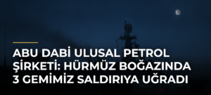 Abu Dabi Ulusal Petrol Şirketi: Hürmüz Boğazında 3 Gemimiz Saldırıya Uğradı