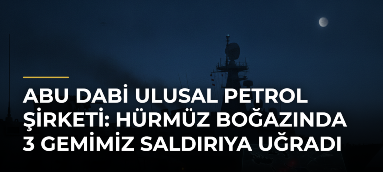 Abu Dabi Ulusal Petrol Şirketi: Hürmüz Boğazında 3 Gemimiz Saldırıya Uğradı