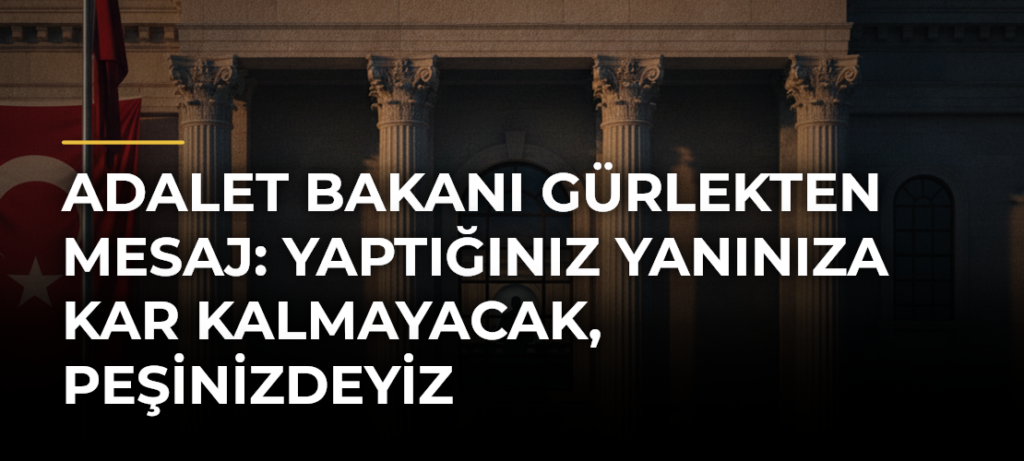 Adalet Bakanı Gürlekten mesaj: Yaptığınız yanınıza kar kalmayacak, peşinizdeyiz