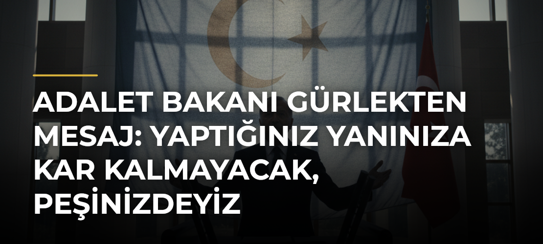 Adalet Bakanı Gürlekten mesaj: Yaptığınız yanınıza kar kalmayacak, peşinizdeyiz