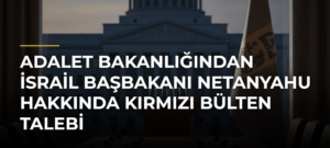 Adalet Bakanlığından İsrail Başbakanı Netanyahu hakkında kırmızı bülten talebi