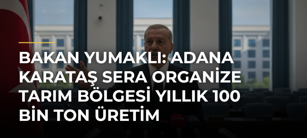Bakan Yumaklı: Adana Karataş Sera Organize Tarım Bölgesi yıllık 100 bin ton üretim kapasitesine sahip olacak