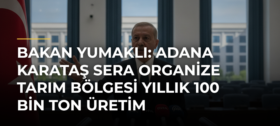 Bakan Yumaklı: Adana Karataş Sera Organize Tarım Bölgesi yıllık 100 bin ton üretim kapasitesine sahip olacak - Mirat Haber