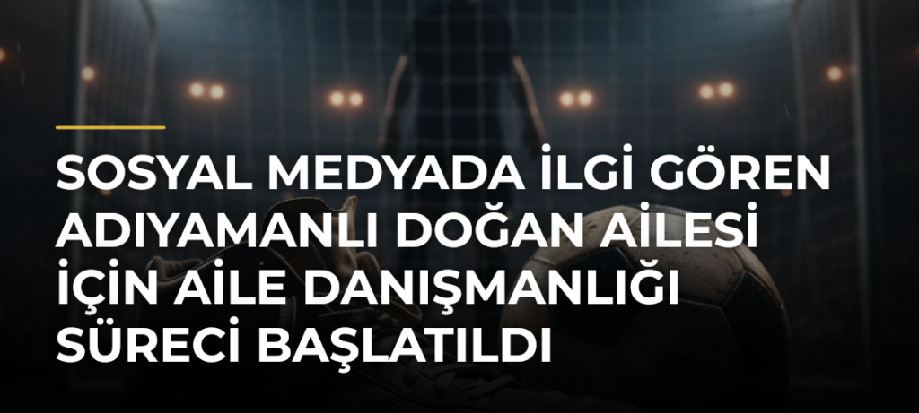 Sosyal medyada ilgi gören Adıyamanlı Doğan ailesi için aile danışmanlığı süreci başlatıldı