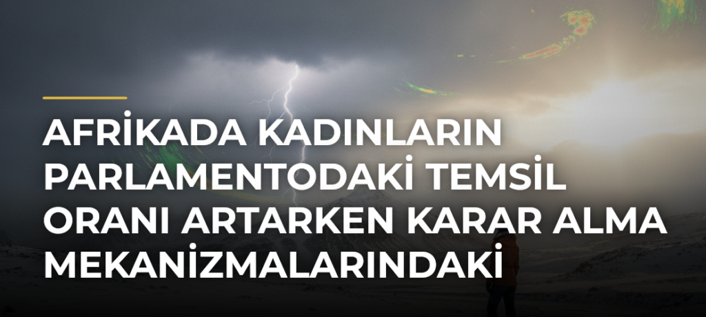 Afrikada Kadınların Parlamentodaki Temsil Oranı Artarken Karar Alma Mekanizmalarındaki Eşitsizlik Sürüyor