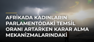 Afrikada Kadınların Parlamentodaki Temsil Oranı Artarken Karar Alma Mekanizmalarındaki Eşitsizlik Sürüyor