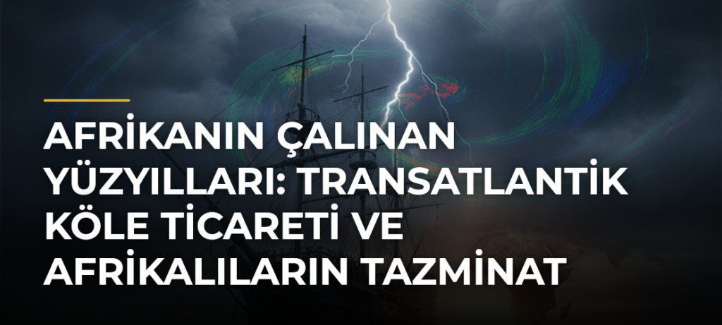 Afrikanın Çalınan Yüzyılları: Transatlantik Köle Ticareti ve Afrikalıların Tazminat Talepleri