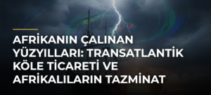 Afrikanın Çalınan Yüzyılları: Transatlantik Köle Ticareti ve Afrikalıların Tazminat Talepleri